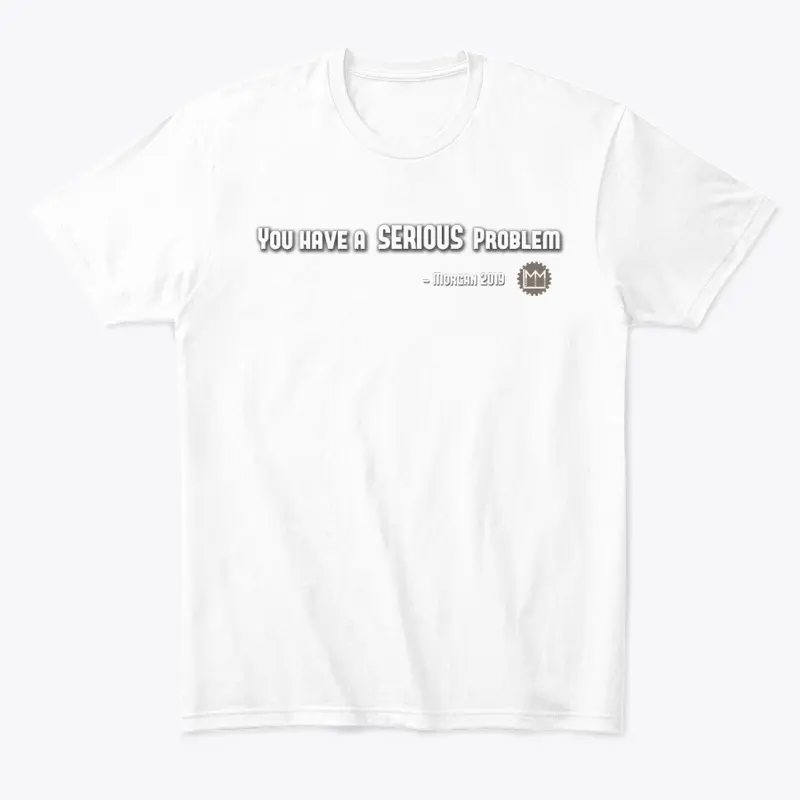 LMM 'You have a serious Problem' Shirt